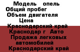  › Модель ­ опель › Общий пробег ­ 205 000 › Объем двигателя ­ 1 › Цена ­ 150 000 - Краснодарский край, Краснодар г. Авто » Продажа легковых автомобилей   . Краснодарский край,Краснодар г.